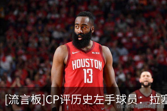 [流言板]CP评历史左手球员：拉塞尔第一，哈登第三